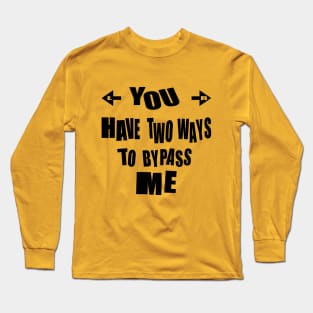 FUNNY SARCASTIC TEXT. YOU HAVE TWO WAYS TO BYPASS ME. 2 Long Sleeve T-Shirt